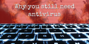 Why you still need antivirus