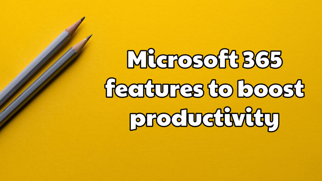 Microsoft 365 features to boost productivity