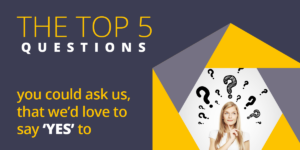 The top 5 questions you could ask us, that we’d love to say ‘YES’ to