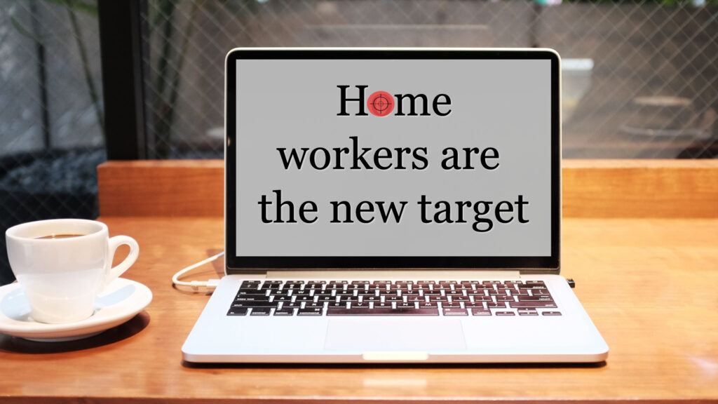 Home workers are the new target