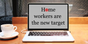 Home workers are the new target