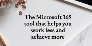 The Microsoft 365 tool that helps you work less and achieve more