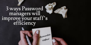3 ways password managers will improve your staff’s efficiency