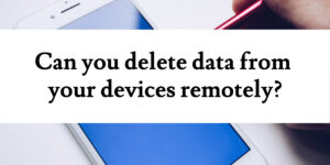 Can you delete data from your devices remotely?