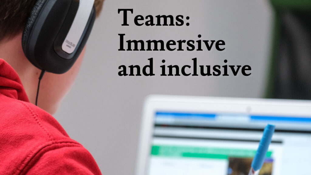 Teams: Immersive and inclusive