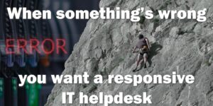 When something’s wrong, you want a responsive IT helpdesk